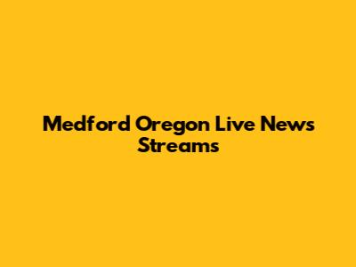 Medford Oregon Live News Streams