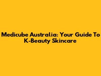 Medicube Australia: Your Guide To K-Beauty Skincare