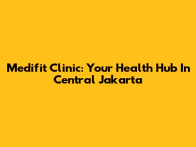 Medifit Clinic: Your Health Hub In Central Jakarta