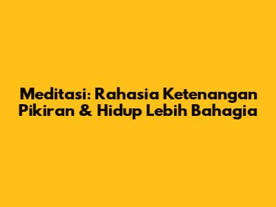Meditasi: Rahasia Ketenangan Pikiran & Hidup Lebih Bahagia