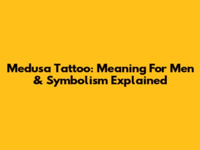 Medusa Tattoo: Meaning For Men & Symbolism Explained