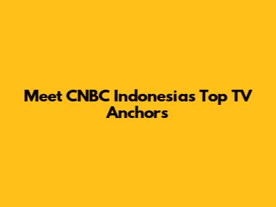 Meet CNBC Indonesia's Top TV Anchors