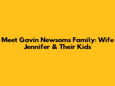 Meet Gavin Newsom's Family: Wife Jennifer & Their Kids