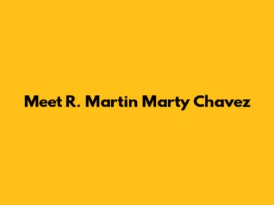 Meet R. Martin "Marty" Chavez