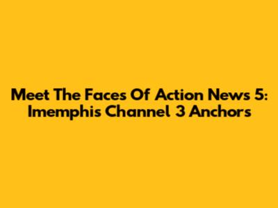 Meet The Faces Of Action News 5:  Imemphis Channel 3 Anchors