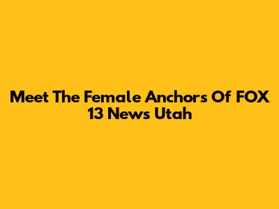 Meet The Female Anchors Of FOX 13 News Utah