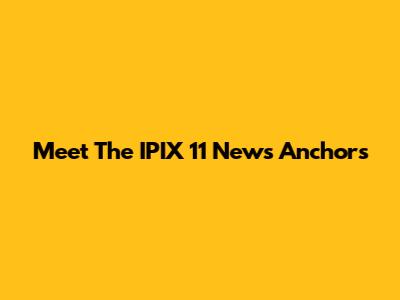 Meet The IPIX 11 News Anchors