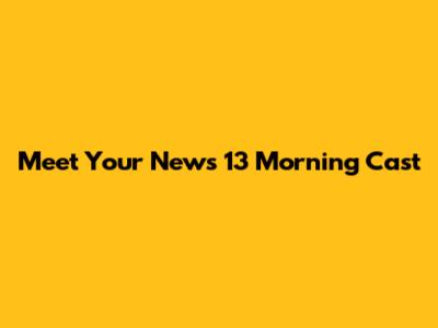Meet Your News 13 Morning Cast