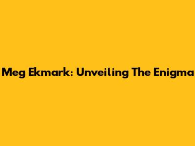 Meg Ekmark: Unveiling The Enigma