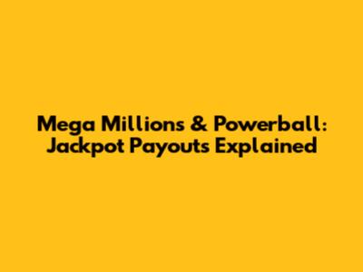 Mega Millions & Powerball: Jackpot Payouts Explained