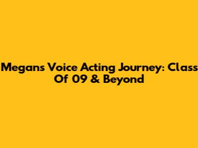 Megan's Voice Acting Journey: Class Of '09 & Beyond