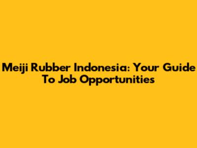 Meiji Rubber Indonesia: Your Guide To Job Opportunities