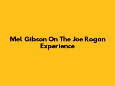 Mel Gibson On The Joe Rogan Experience