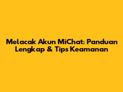Melacak Akun MiChat: Panduan Lengkap & Tips Keamanan