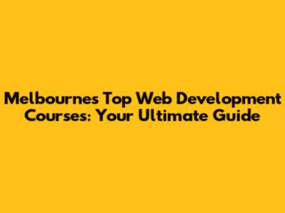 Melbourne's Top Web Development Courses: Your Ultimate Guide