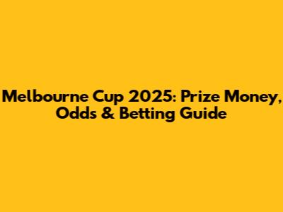 Melbourne Cup 2025: Prize Money, Odds & Betting Guide