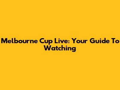 Melbourne Cup Live: Your Guide To Watching