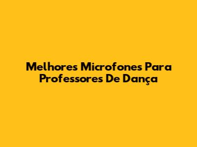 Melhores Microfones Para Professores De Dança