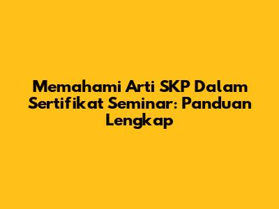 Memahami Arti SKP Dalam Sertifikat Seminar: Panduan Lengkap
