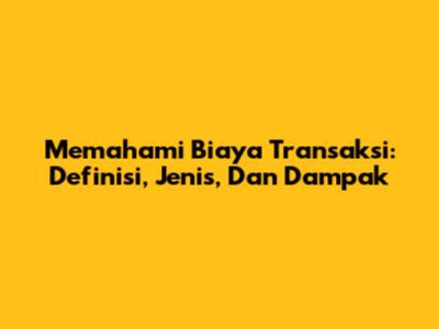 Memahami Biaya Transaksi: Definisi, Jenis, Dan Dampak