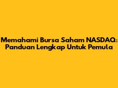 Memahami Bursa Saham NASDAQ: Panduan Lengkap Untuk Pemula