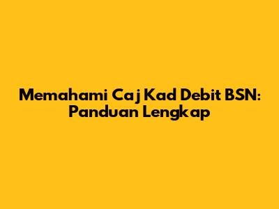 Memahami Caj Kad Debit BSN: Panduan Lengkap