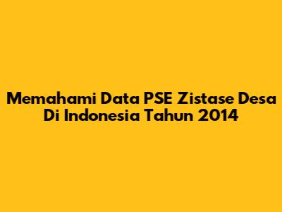 Memahami Data PSE Zistase Desa Di Indonesia Tahun 2014