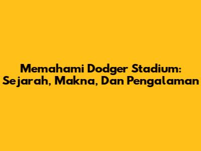 Memahami Dodger Stadium: Sejarah, Makna, Dan Pengalaman