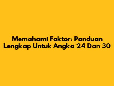 Memahami Faktor: Panduan Lengkap Untuk Angka 24 Dan 30
