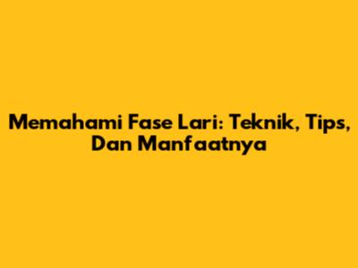 Memahami Fase Lari: Teknik, Tips, Dan Manfaatnya
