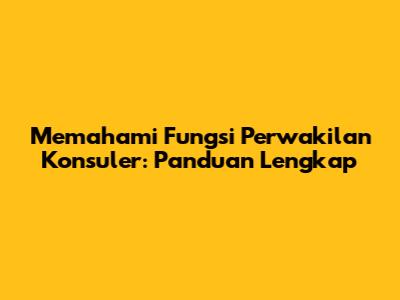 Memahami Fungsi Perwakilan Konsuler: Panduan Lengkap