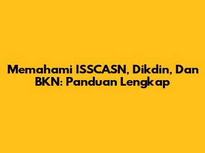 Memahami ISSCASN, Dikdin, Dan BKN: Panduan Lengkap