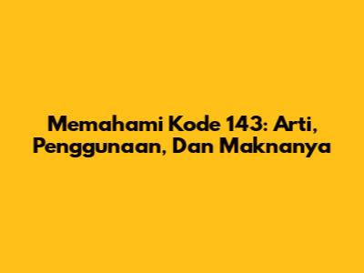 Memahami Kode 143: Arti, Penggunaan, Dan Maknanya