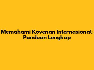 Memahami Kovenan Internasional: Panduan Lengkap