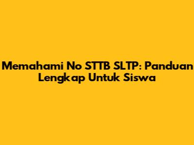 Memahami No STTB SLTP: Panduan Lengkap Untuk Siswa