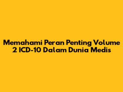 Memahami Peran Penting Volume 2 ICD-10 Dalam Dunia Medis
