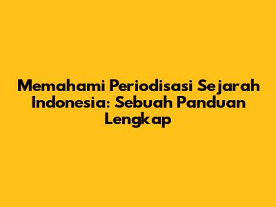 Memahami Periodisasi Sejarah Indonesia: Sebuah Panduan Lengkap