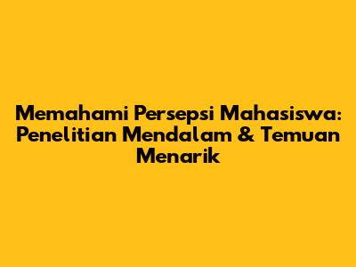 Memahami Persepsi Mahasiswa: Penelitian Mendalam & Temuan Menarik