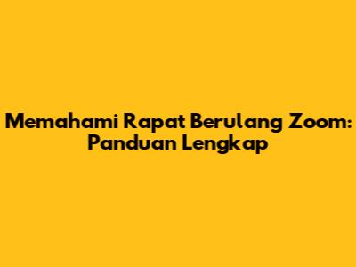 Memahami Rapat Berulang Zoom: Panduan Lengkap