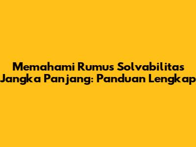 Memahami Rumus Solvabilitas Jangka Panjang: Panduan Lengkap