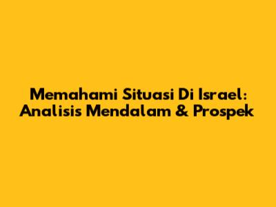 Memahami Situasi Di Israel: Analisis Mendalam & Prospek