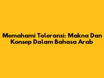 Memahami Toleransi: Makna Dan Konsep Dalam Bahasa Arab