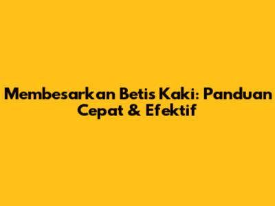 Membesarkan Betis Kaki: Panduan Cepat & Efektif