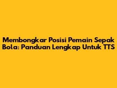 Membongkar Posisi Pemain Sepak Bola: Panduan Lengkap Untuk TTS