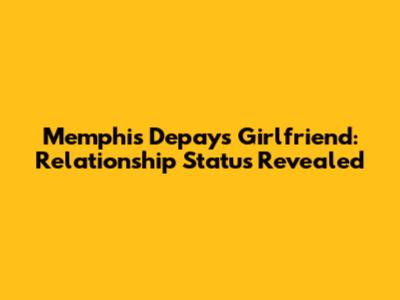 Memphis Depay's Girlfriend: Relationship Status Revealed