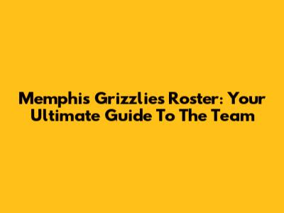 Memphis Grizzlies Roster: Your Ultimate Guide To The Team