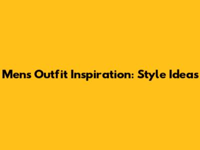 Men's Outfit Inspiration: Style Ideas