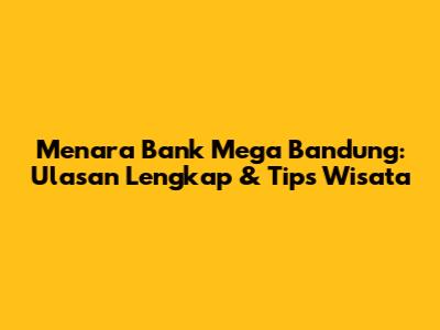 Menara Bank Mega Bandung: Ulasan Lengkap & Tips Wisata