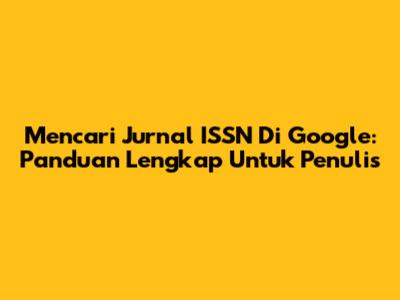 Mencari Jurnal ISSN Di Google: Panduan Lengkap Untuk Penulis