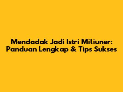 Mendadak Jadi Istri Miliuner: Panduan Lengkap & Tips Sukses
